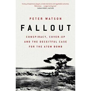 Fallout. Conspiracy, Cover-Up and the Deceitful Case for the Atom Bomb, Paperback - Peter Watson imagine