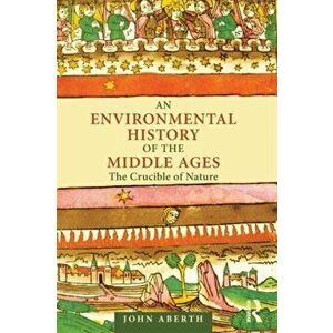 Environmental History of the Middle Ages. The Crucible of Nature, Paperback - John Aberth imagine