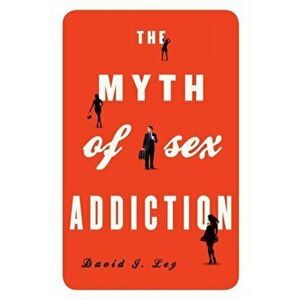 Myth of Sex Addiction, Paperback - David J. Ley imagine