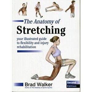 Anatomy of Stretching. Your Illustrated Guide to Flexibility and Injury Rehabilitation, Paperback - Brad Walker imagine