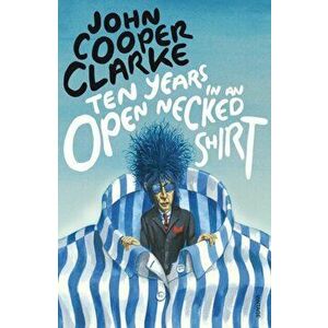 Ten Years in an Open Necked Shirt, Paperback - John Cooper Clarke imagine