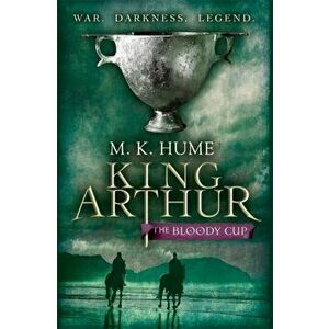 King Arthur: The Bloody Cup (King Arthur Trilogy 3). A thrilling historical adventure of treason and turmoil, Paperback - M. K. Hume imagine