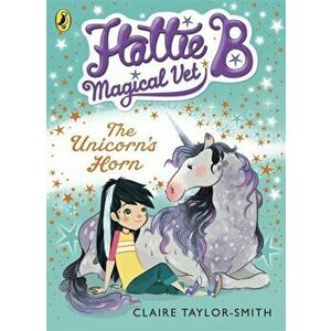 Hattie B, Magical Vet: The Unicorn's Horn (Book 2), Paperback - Claire Taylor-Smith imagine
