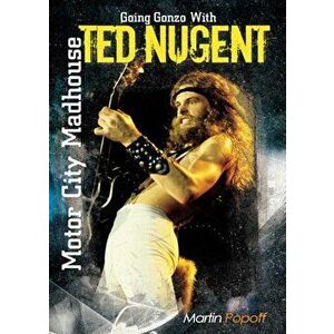 Motor City Madhouse. Going Gonzo with Ted Nugent, Paperback - Martin Popoff imagine