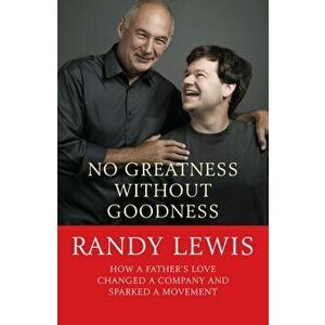No Greatness Without Goodness. How a father's love changed a company and sparked a movement, Paperback - Randy Lewis imagine
