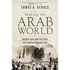 Making the Arab World. Nasser, Qutb, and the Clash That Shaped the Middle East, Paperback - Fawaz A. Gerges imagine