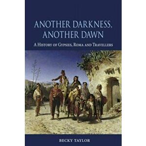 Another Darkness, Another Dawn. A History of Gypsies, Roma and Travellers, Hardback - Becky Taylor imagine
