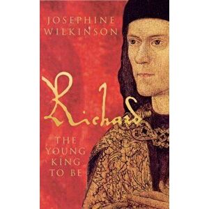 Richard III. The Young King to be, Paperback - Josephine Wilkinson imagine