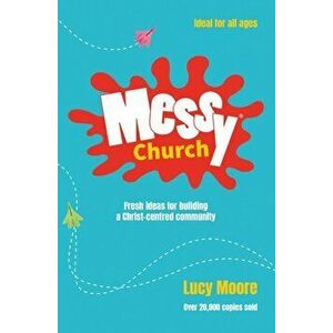 Messy Church. Fresh ideas for building a Christ-centred community, Paperback - Lucy Moore imagine