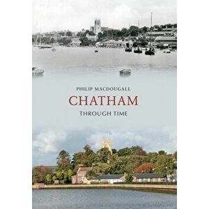 Chatham Through Time, Paperback - Philip MacDougall imagine