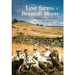 Lost Farms of Brinscall Moors. The Lives of Lancashire Hill Farmers, Paperback - David Clayton imagine