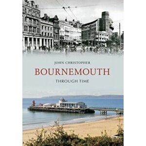 Bournemouth Through Time, Paperback - John Christopher imagine