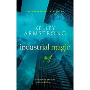 Industrial Magic. Book 4 in the Women of the Otherworld Series, Paperback - Kelley Armstrong imagine