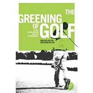 Greening of Golf. Sport, Globalization and the Environment, Paperback - Brian Wilson imagine