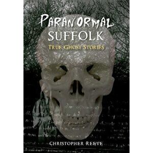 Paranormal Suffolk. True Ghost Stories, Paperback - Christopher Reeve imagine