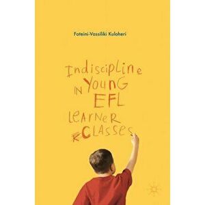 Indiscipline in Young EFL Learner Classes, Hardback - Foteini-Vassiliki Kuloheri imagine