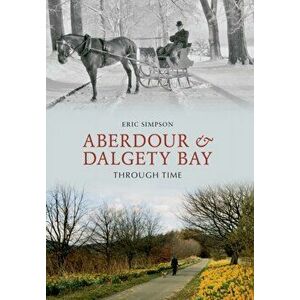 Aberdour and Dalgety Bay Through Time, Paperback - Eric Simpson imagine