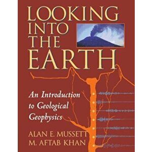 Looking into the Earth. An Introduction to Geological Geophysics, Paperback - M. Aftab Khan imagine