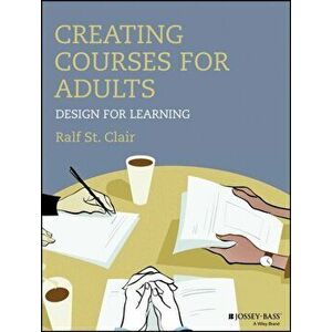 Creating Courses for Adults. Design for Learning, Paperback - Ralf St.Clair imagine