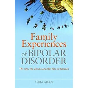 Family Experiences of Bipolar Disorder. The Ups, the Downs and the Bits in Between, Paperback - Cara Aiken imagine