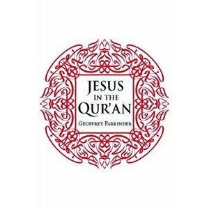 Jesus in the Qur'an, Paperback - Geoffrey Parrinder imagine