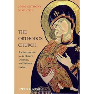 Orthodox Church. An Introduction to its History, Doctrine, and Spiritual Culture, Paperback - John Anthony McGuckin imagine