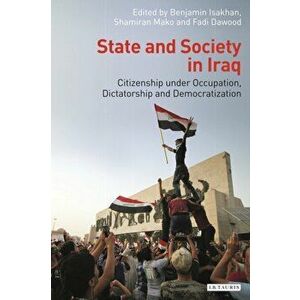 State and Society in Iraq. Citizenship Under Occupation, Dictatorship and Democratisation, Hardback - *** imagine