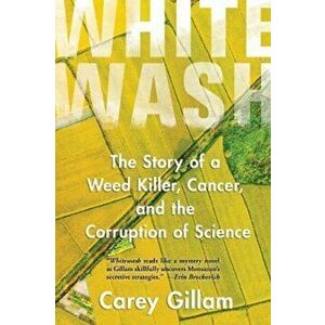 Whitewash. The Story of a Weed Killer, Cancer, and the Corruption of Science, Paperback - Carey Gillam imagine
