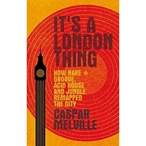 It's a London Thing. How Rare Groove, Acid House and Jungle Remapped the City, Paperback - Caspar Melville imagine