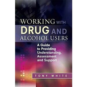 Working with Drug and Alcohol Users. A Guide to Providing Understanding, Assessment and Support, Paperback - Tony White imagine