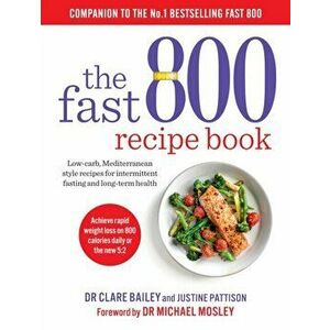 Fast 800 Recipe Book. Low-carb, Mediterranean style recipes for intermittent fasting and long-term health, Paperback - Justine Pattison imagine