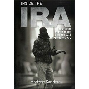 Inside the IRA. Dissident Republicans and the War for Legitimacy, Paperback - Andrew Sanders imagine