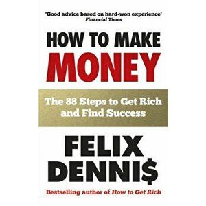 How to Make Money. The 88 Steps to Get Rich and Find Success, Paperback - Felix Dennis imagine
