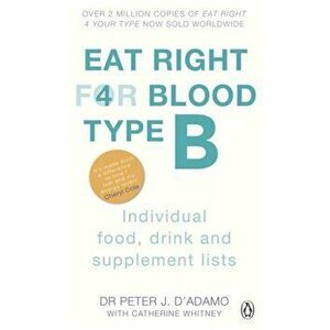 Eat Right For Blood Type B. Maximise your health with individual food, drink and supplement lists for your blood type, Paperback - Dr. Peter J. D'Adam imagine