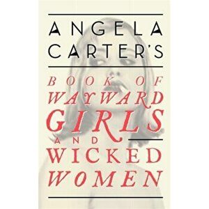 Angela Carter's Book Of Wayward Girls And Wicked Women, Paperback - Angela Carter imagine
