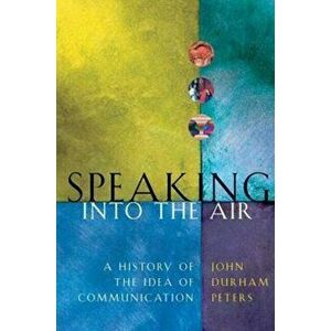 Speaking into the Air. A History of the Idea of Communication, Paperback - John Durham Peters imagine