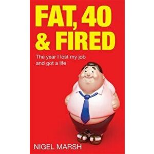 Fat, Forty And Fired. The year I lost my job and got a life, Paperback - Nigel Marsh imagine