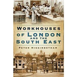 Workhouses of London and the South East, Paperback - Peter Higginbotham imagine