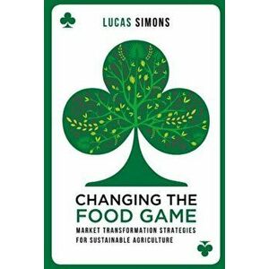 Changing the Food Game. Market Transformation Strategies for Sustainable Agriculture, Paperback - Lucas Simons imagine