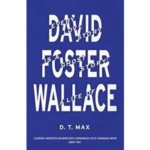 Every Love Story is a Ghost Story. A Life of David Foster Wallace, Paperback - D. T. Max imagine
