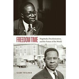 Freedom Time. Negritude, Decolonization, and the Future of the World, Paperback - Gary Wilder imagine