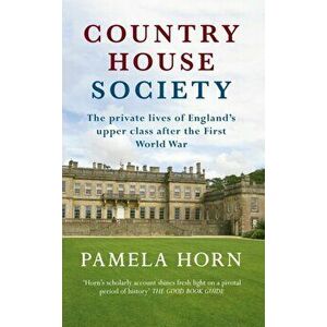 Country House Society. The Private Lives of England's Upper Class After the First World War, Paperback - Pamela Horn imagine