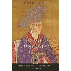 Age of Confucian Rule. The Song Transformation of China, Paperback - Dieter Kuhn imagine