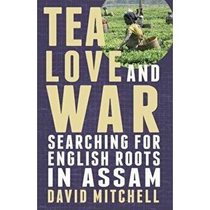 Tea, Love and War. Searching for English roots in Assam, Paperback - David Mitchell imagine