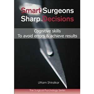Smart Surgeons, Sharp Decisions. Cognitive Skills to Avoid Errors & Achieve Results, Paperback - Uttam Shiralkar imagine