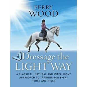 Dressage the Light Way, Paperback - Perry Wood imagine