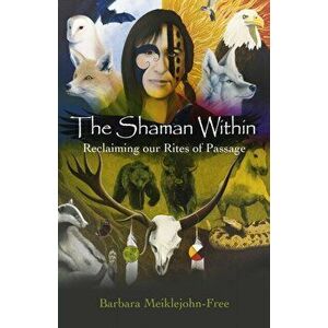Shaman within. Reclaiming Our Rites of Passage, Paperback - Barbara Meiklejohn-Free imagine