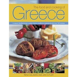 Food and Cooking of Greece. A Classic Mediterranean Cuisine: History, Traditions, Ingredients and Over 160 Recipes, Paperback - Jan Cutler imagine