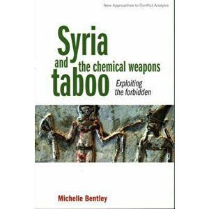 Syria and the Chemical Weapons Taboo. Exploiting the Forbidden, Paperback - Michelle Bentley imagine