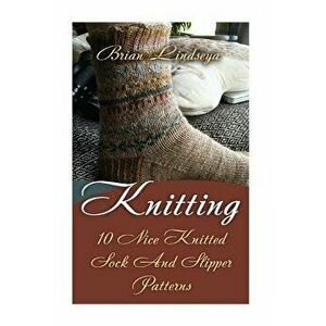 Knitting: 10 Nice Knitted Sock And Slipper Patterns, Paperback - Brian Lindsey imagine